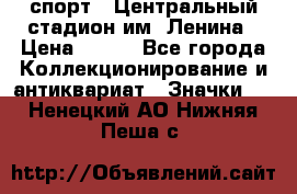 19.1) спорт : Центральный стадион им. Ленина › Цена ­ 899 - Все города Коллекционирование и антиквариат » Значки   . Ненецкий АО,Нижняя Пеша с.